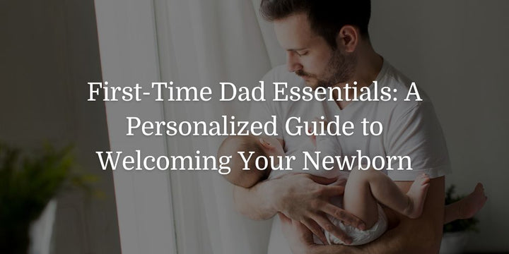 First-Time Dad Essentials: A Personalized Guide to Welcoming Your Newborn - The Baby's Brew