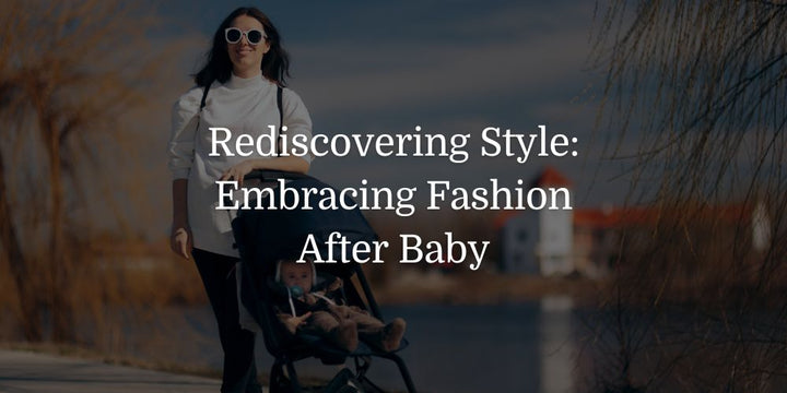 Rediscovering Style: Embracing Fashion After Baby - The Baby's Brew